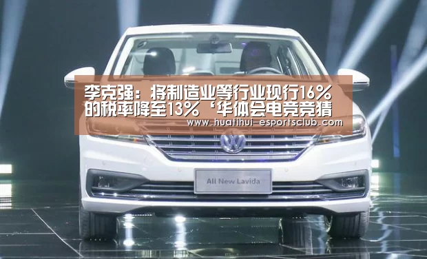 李克强:将制造业等行业现行16%的税率降至13%‘华体会电竞竞猜平台’(图2) 华体会电竞官网