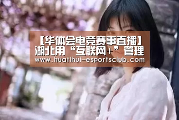 【华体会电竞赛事直播】湖北用“互联网+”管理河道采砂(图3) 华体会电竞赛事直播