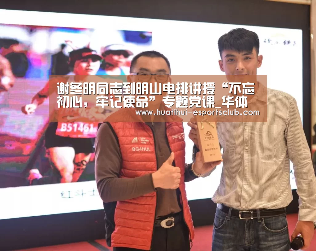 谢冬明同志到明山电排讲授“不忘初心,牢记使命”专题党课_华体会电竞官网(图1) 华体会电竞竞猜平台