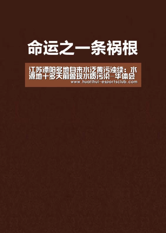 江苏溧阳多地自来水泛黄污浊续:水源地十多天前曾现水质污染-华体会电竞赛事直播(图1) 华体会电竞娱乐平台