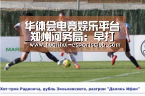 华体会电竞娱乐平台_郑州河务局:早打“预防针”(图3) 华体会电竞赛事直播