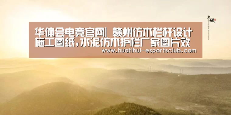 华体会电竞官网|
赣州仿木栏杆设计施工图纸,水泥仿木护栏厂家图片效果图(图3) 华体会电竞竞猜平台